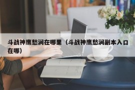 斗战神鹰愁涧在哪里（斗战神鹰愁涧副本入口在哪）