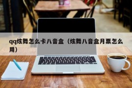 qq炫舞怎么卡八音盒（炫舞八音盒月票怎么用）