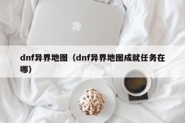 dnf异界地图（dnf异界地图成就任务在哪）