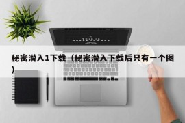 秘密潜入1下载（秘密潜入下载后只有一个图）